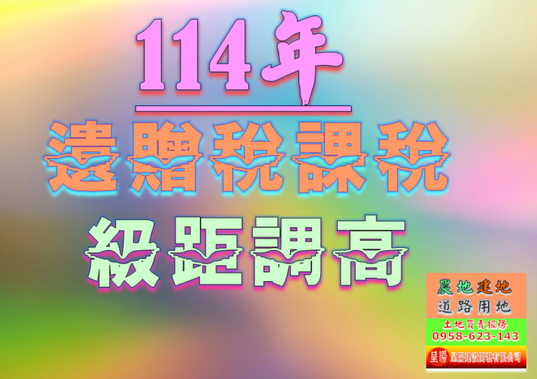 114年遺贈稅課稅級距調高-土地買賣，公設地買賣，建地買賣，農地買賣，不動產貸款-呈陽建設開發有限公司