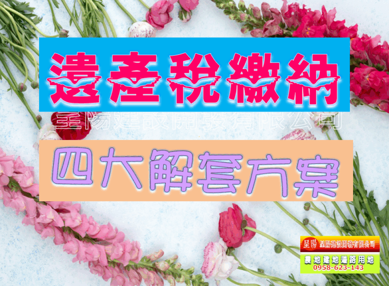 遺產稅繳納-四大解套方案-土地買賣，公設地買賣，建地買賣，農地買賣，不動產貸款-呈陽建設開發有限公司
