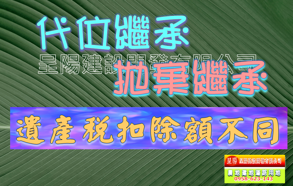代位繼承與拋棄繼承-遺產稅扣除額不同-土地買賣，公設地買賣，建地買賣，農地買賣，不動產貸款-呈陽建設開發有限公司.